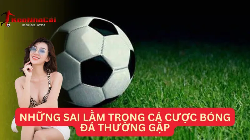 Những Sai Lầm Khi Cá Cược Bóng Đá Người Mới Cần Tránh